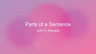 Parts of a Sentence
Jorlin O. Managuit
 