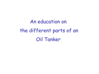 An education on
the different parts of an
Oil Tanker
 