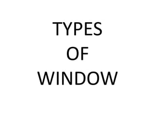 TYPES
OF
WINDOW
 