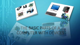 THE BASIC PARTS OF A
COMPUTER WITH DEVICES
 