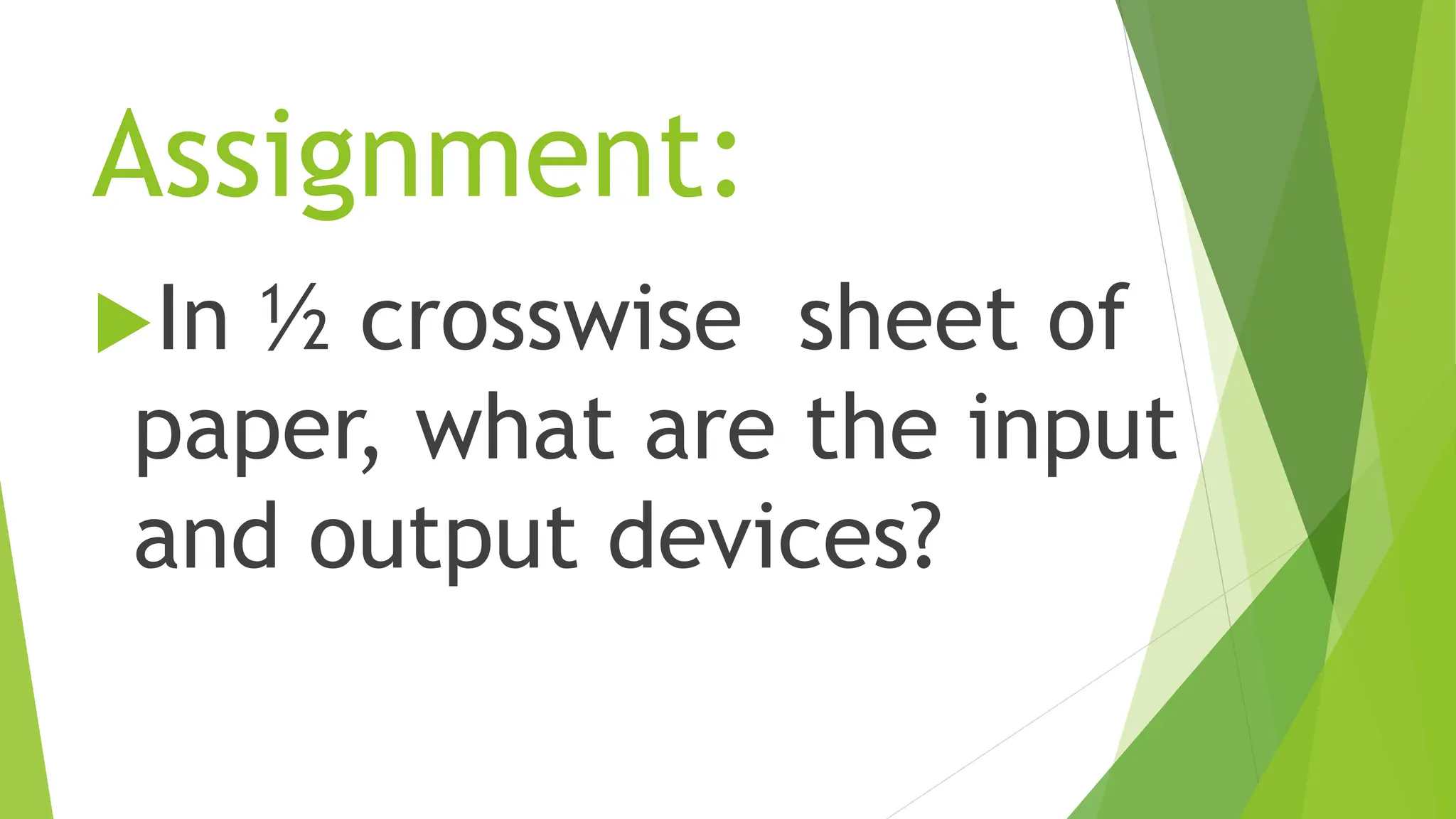 Assignment:
In ½ crosswise sheet of
paper, what are the input
and output devices?
 