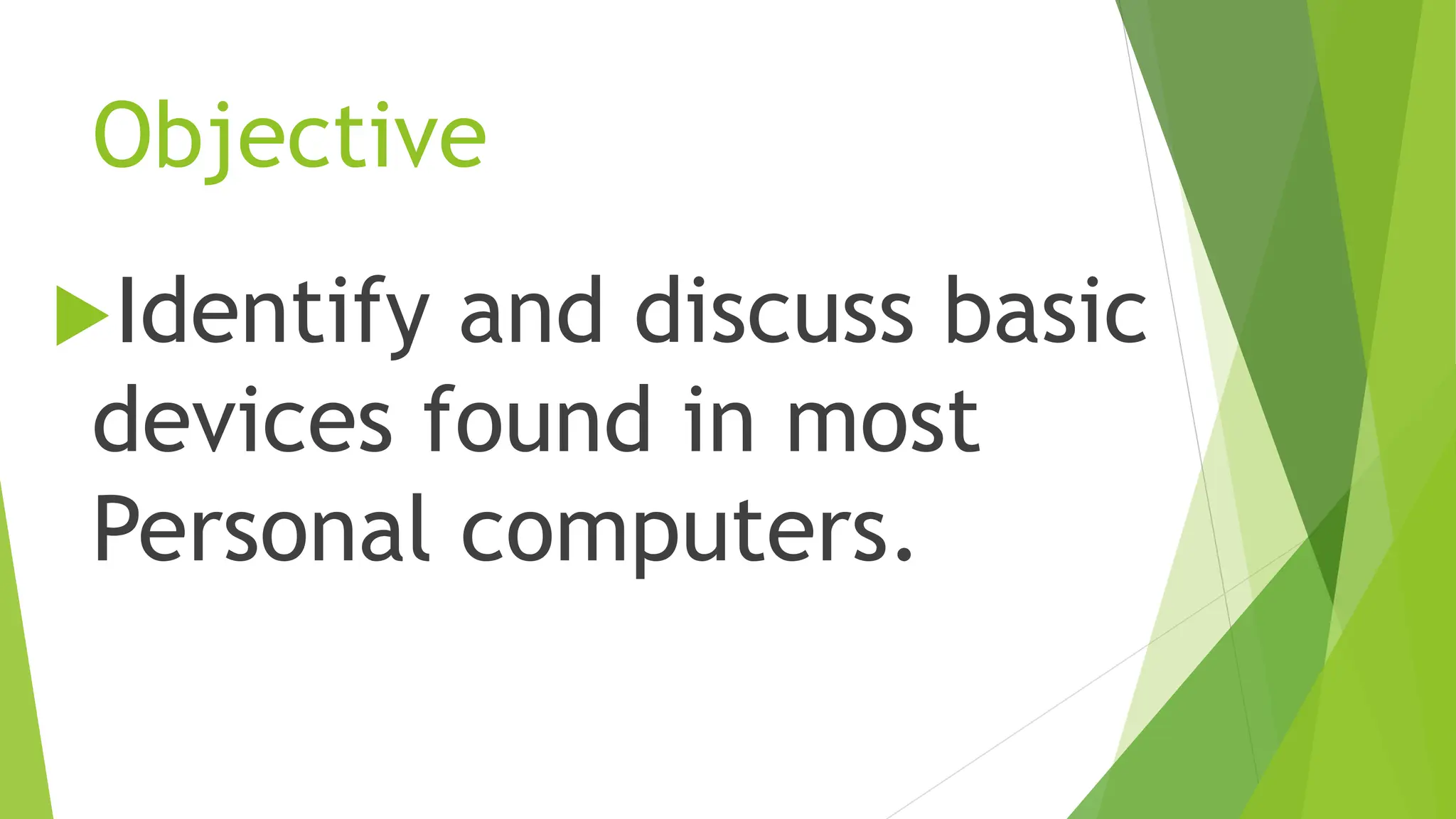 Objective
Identify and discuss basic
devices found in most
Personal computers.
 
