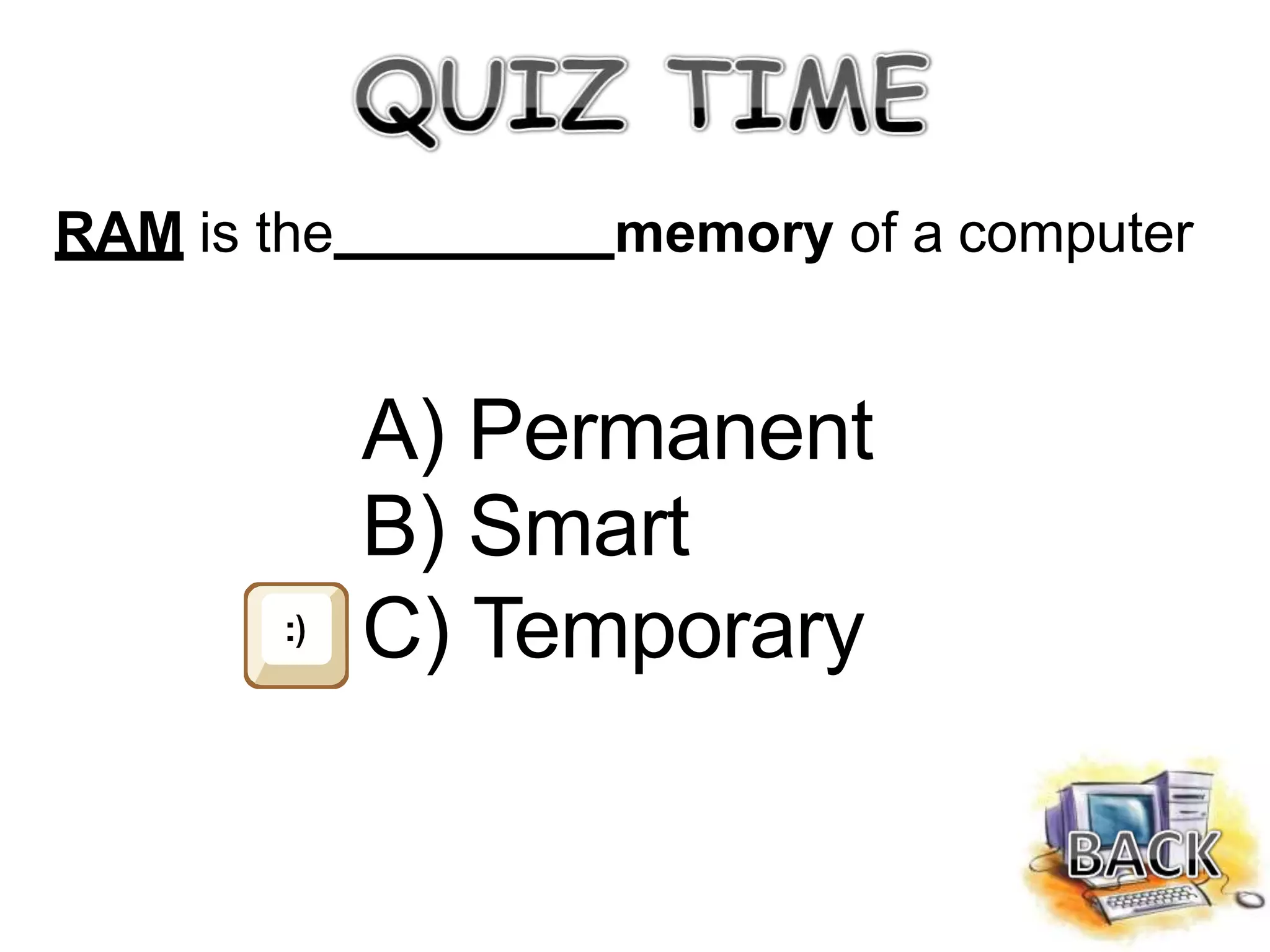 RAM is the memory of a computer
A) Permanent
B) Smart
C) Temporary
 