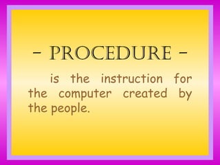 - Procedure -
is the instruction for
the computer created by
the people.
 