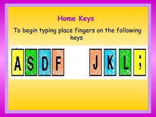 Home Keys
To begin typing place fingers on the following
keys
 