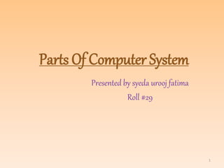 Parts Of Computer System
Presented by syeda urooj fatima
Roll #29
1
 