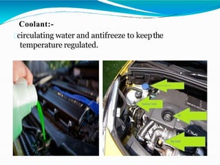 Coolant:-
circulating water and antifreeze to keepthe
temperature regulated.
 