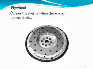 Flywheel
:-
Carries the inertia when there isno
power stroke.
44
 