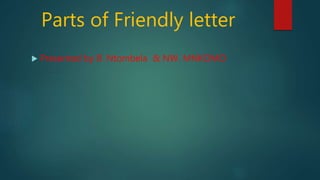 Parts of Friendly letter
 Presented by B. Ntombela & NW. MNKOMO
 