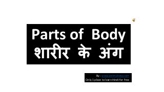Parts of Body 
शारीर के अंग 
By : www.anilmahato.com 
Only 1 place to learn Hindi for free 
 