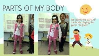 PARTS OF MY BODY
We learnt the parts of
the body playing the
game “Tag Me!”
 