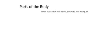 Parts of the Body
Contoh bagian tubuh: head (kepala), eyes (mata), nose (hidung), dll.
 