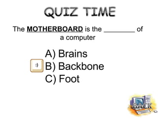 The  MOTHERBOARD  is the  of a computer <ul><li>Brains </li></ul><ul><li>Backbone </li></ul><ul><li>Foot </li></ul>