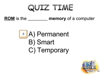 ROM  is the  memory  of a computer <ul><li>Permanent </li></ul><ul><li>Smart </li></ul><ul><li>Temporary </li></ul>