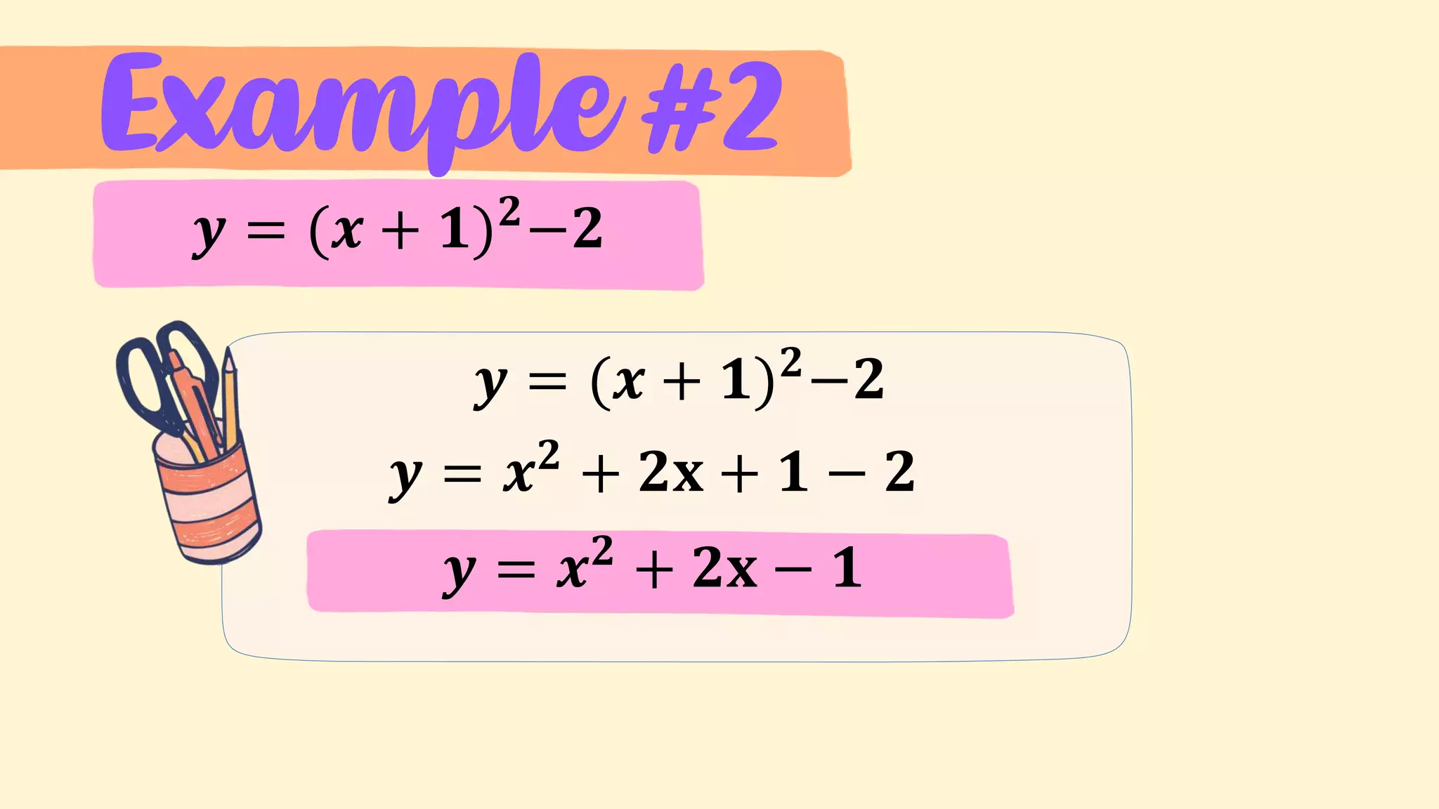Example #2
𝒚 = (𝒙 + 𝟏)𝟐
−𝟐
𝒚 = (𝒙 + 𝟏)𝟐
−𝟐
𝒚 = 𝒙𝟐
+ 𝟐𝐱 + 𝟏 − 𝟐
𝒚 = 𝒙𝟐
+ 𝟐𝐱 − 𝟏
 