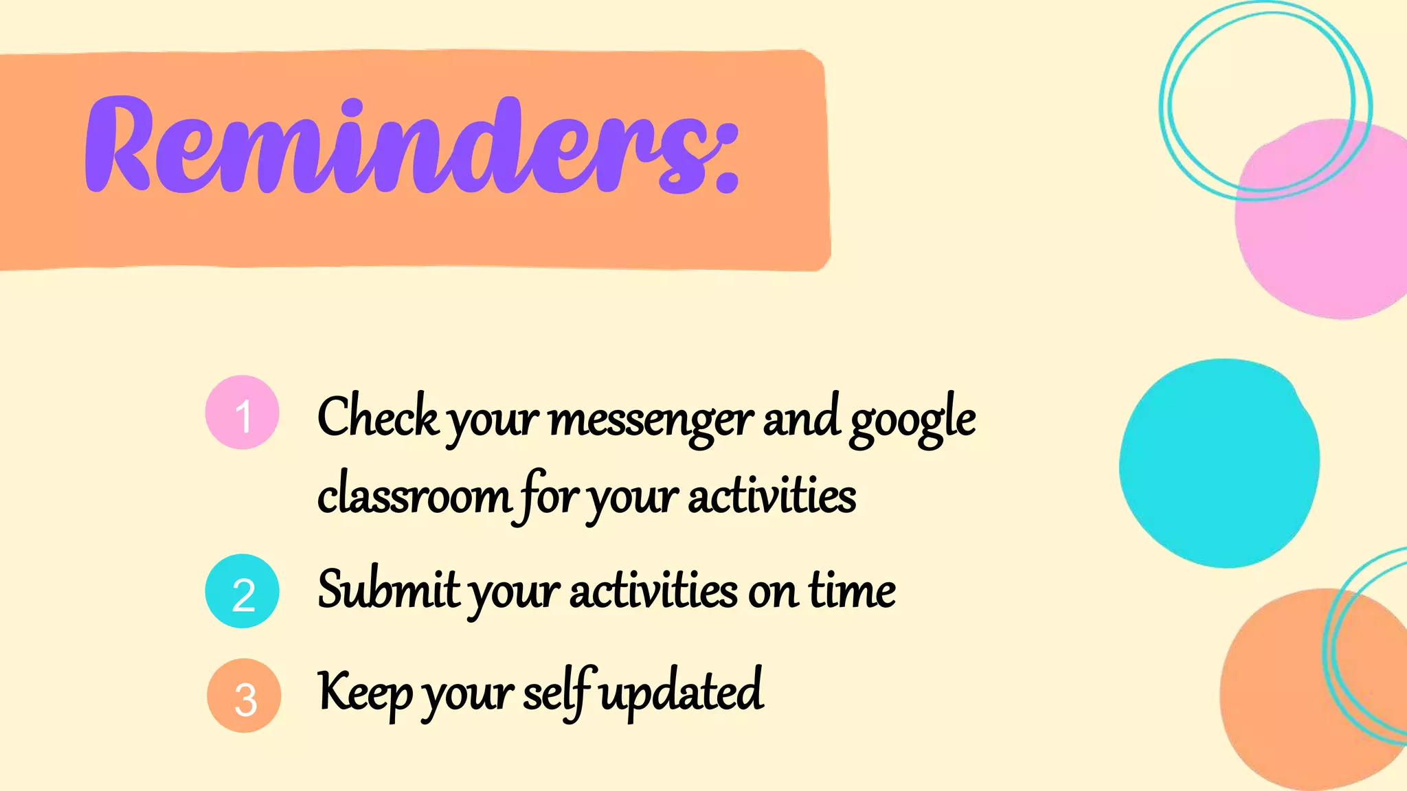 Reminders:
Check your messenger and google
classroom for your activities
Submit your activities on time
1
2
3 Keep your self updated
 