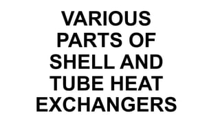 VARIOUS
PARTS OF
SHELL AND
TUBE HEAT
EXCHANGERS
 