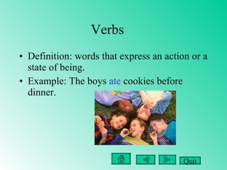 Verbs Definition: words that express an action or a state of being. Example: The boys  ate  cookies before dinner. Quit 