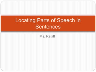 Ms. Ratliff
Locating Parts of Speech in
Sentences
 