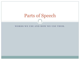 Words we use and how we use them. Parts of Speech 