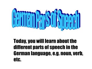 German Parts of Speech Today, you will learn about the different parts of speech in the German language, e.g. noun, verb, etc. 