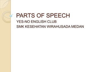 PARTS OF SPEECH
YES-NO ENGLISH CLUB
SMK KESEHATAN WIRAHUSADA MEDAN
 