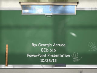 By: Georgia Arruda
       EED 616
PowerPoint Presentation
       10/23/12
 