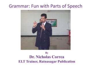By
Dr. Nicholas Correa
ELT Trainer, Ratnasagar Publication
Grammar: Fun with Parts of Speech
 