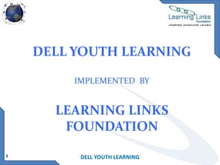 DELL YOUTH LEARNING
IMPLEMENTED BY

LEARNING LINKS
FOUNDATION
1

DELL YOUTH LEARNING

 