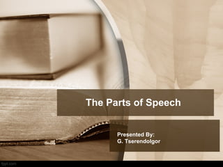 The Parts of Speech 
Presented By: 
G. Tserendolgor 
 