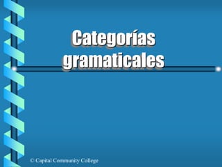 © Capital Community College
Categorías
gramaticales
 
