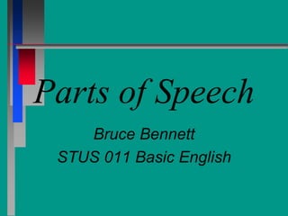Parts of Speech
Bruce Bennett
STUS 011 Basic English
 