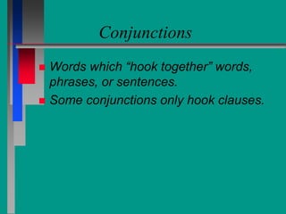 Conjunctions
 Words which “hook together” words,
phrases, or sentences.
 Some conjunctions only hook clauses.
 