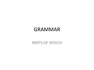 GRAMMAR
PARTS OF SPEECH
 