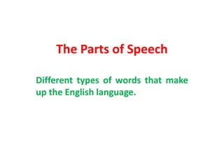 The Parts of Speech
Different types of words that make
up the English language.
 