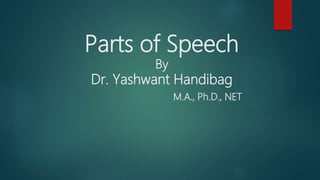 Parts of Speech
By
Dr. Yashwant Handibag
M.A., Ph.D., NET
 