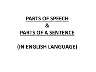 PARTS OF SPEECH
&
PARTS OF A SENTENCE
(IN ENGLISH LANGUAGE)
 