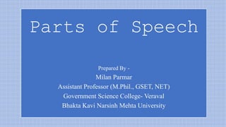 Parts of Speech
Prepared By -
Milan Parmar
Assistant Professor (M.Phil., GSET, NET)
Government Science College- Veraval
Bhakta Kavi Narsinh Mehta University
 