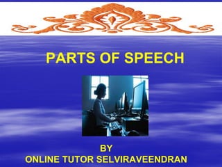 PARTS OF SPEECH

BY
ONLINE TUTOR SELVIRAVEENDRAN

 