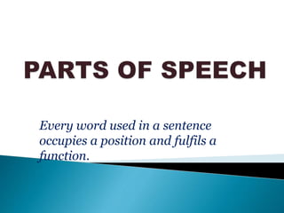 Every word used in a sentence
occupies a position and fulfils a
function.
 