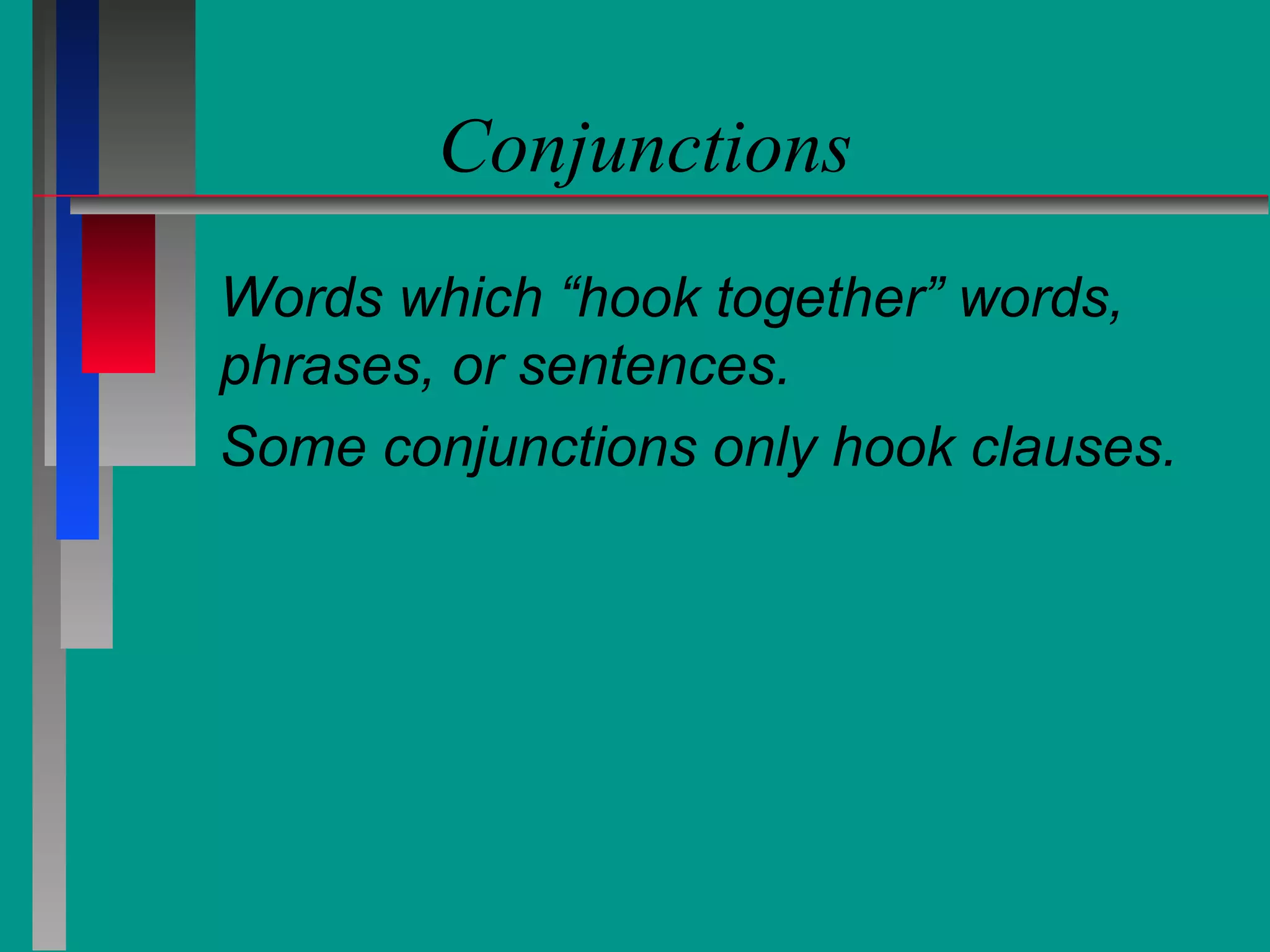 Conjunctions
Words which “hook together” words,
phrases, or sentences.
Some conjunctions only hook clauses.

 