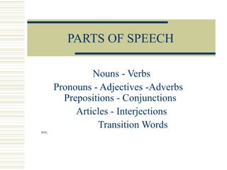PARTS OF SPEECH
Nouns - Verbs
Pronouns - Adjectives -Adverbs
Prepositions - Conjunctions
Articles - Interjections
Transition Words
Billy
 