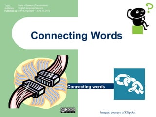 Topic:        Parts of Speech (Conjunctions)
Audience:     English language learners
Published by: G&R Languages – June 20, 2012




                         Connecting Words

                                                       n ce
                                                   e
                                              nt
                                           se

                                                              Connecting words
                   e
                 nc
             n te
           se




                                                                           Images: courtesy of Clip Art
 