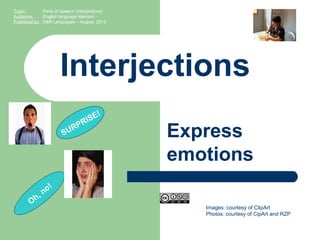 Images: courtesy of ClipArt
Photos: courtesy of CipArt and RZP
Interjections
Express
emotions
Topic: Parts of Speech (Interjections)
Audience: English language learners
Published by: G&R Languages – August, 2013
SURPRISE!
Oh, no!
 