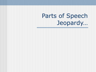 Parts of Speech
     Jeopardy…
 