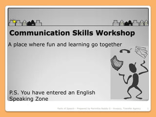 Communication Skills Workshop A place where fun and learning go together P.S. You have entered an English Speaking Zone 1 Parts of Speech - Prepared by Parinitha Reddy G - Invesco, Transfer Agency 