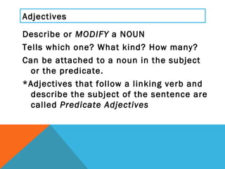 Adjectives <ul><li>Describe or  MODIFY  a NOUN  </li></ul><ul><li>Tells which one? What kind? How many? </li></ul><ul><li>...