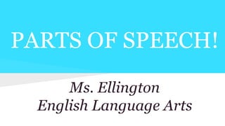 PARTS OF SPEECH!
Ms. Ellington
English Language Arts
 