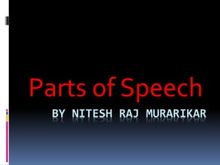 BY NITESH RAJ MURARIKAR
Parts of Speech
 