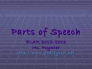Parts of SpeechParts of Speech
ELAR 2012-2013ELAR 2012-2013
Ms. PoynterMs. Poynter
http://www.godleyisd.nethttp://www.godleyisd.net
 